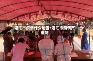 湛江市疫情什么地区/湛江市疫情严重吗