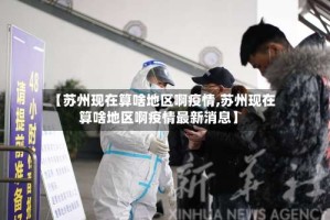 【苏州现在算啥地区啊疫情,苏州现在算啥地区啊疫情最新消息】