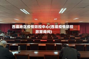西藏地区疫情防控中心(西藏疫情防控政策询问)