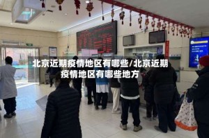 北京近期疫情地区有哪些/北京近期疫情地区有哪些地方