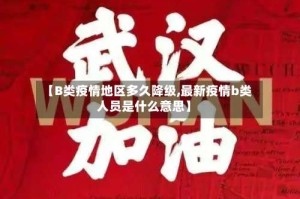 【B类疫情地区多久降级,最新疫情b类人员是什么意思】