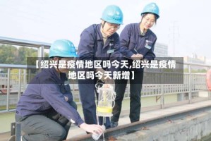 【绍兴是疫情地区吗今天,绍兴是疫情地区吗今天新增】