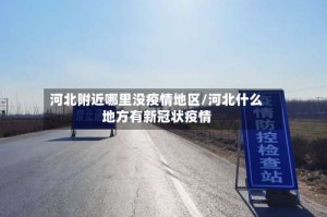 河北附近哪里没疫情地区/河北什么地方有新冠状疫情
