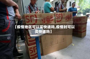 【疫情地区可以买快递吗,疫情时可以买快递吗】