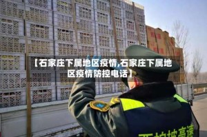 【石家庄下属地区疫情,石家庄下属地区疫情防控电话】