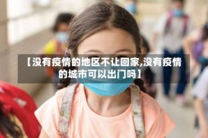 【没有疫情的地区不让回家,没有疫情的城市可以出门吗】