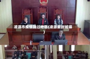 凌源市疫情路过地区(凌源要封城嘛)