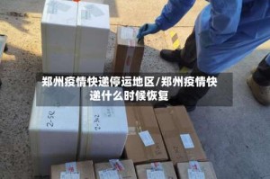 郑州疫情快递停运地区/郑州疫情快递什么时候恢复