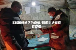 邯郸附近地区的疫情/邯郸附近有没有疫情