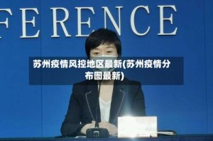 苏州疫情风控地区最新(苏州疫情分布图最新)