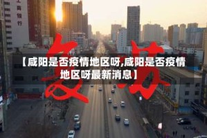 【咸阳是否疫情地区呀,咸阳是否疫情地区呀最新消息】