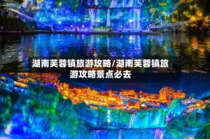 湖南芙蓉镇旅游攻略/湖南芙蓉镇旅游攻略景点必去
