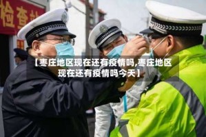 【枣庄地区现在还有疫情吗,枣庄地区现在还有疫情吗今天】