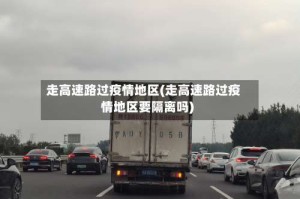 走高速路过疫情地区(走高速路过疫情地区要隔离吗)
