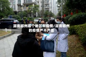 湖南郴州哪个地区有疫情/湖南郴州的疫情严不严重