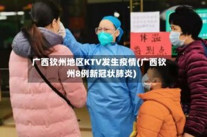 广西钦州地区KTV发生疫情(广西钦州8例新冠状肺炎)