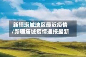 新疆塔城地区最近疫情/新疆塔城疫情通报最新