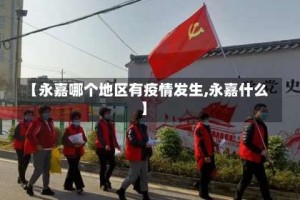 【永嘉哪个地区有疫情发生,永嘉什么】