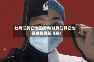 牡丹江其它地区疫情(牡丹江其它地区疫情最新消息)