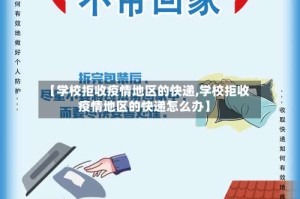 【学校拒收疫情地区的快递,学校拒收疫情地区的快递怎么办】