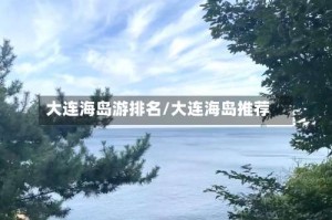 大连海岛游排名/大连海岛推荐
