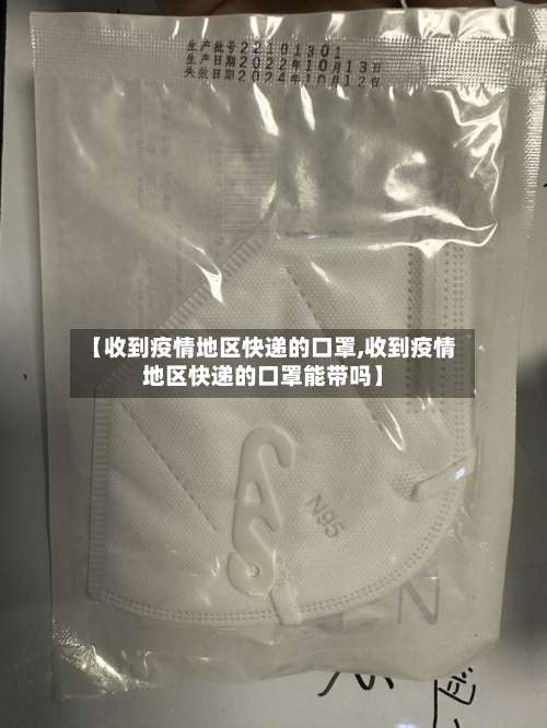【收到疫情地区快递的口罩,收到疫情地区快递的口罩能带吗】-第3张图片