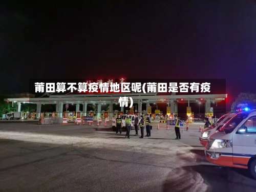 莆田算不算疫情地区呢(莆田是否有疫情)-第1张图片