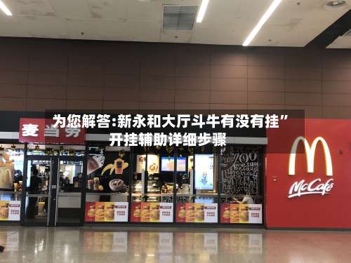 为您解答:新永和大厅斗牛有没有挂	”开挂辅助详细步骤-第1张图片