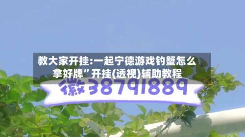 教大家开挂:一起宁德游戏钓蟹怎么拿好牌	”开挂(透视)辅助教程-第2张图片