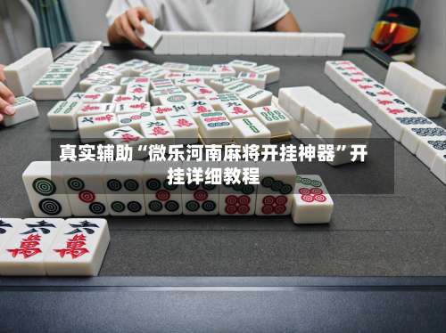 真实辅助“微乐河南麻将开挂神器	”开挂详细教程-第1张图片