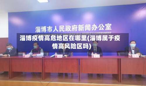 淄博疫情高危地区在哪里(淄博属于疫情高风险区吗)-第1张图片