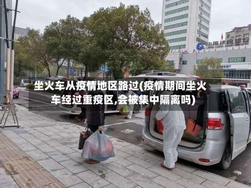 坐火车从疫情地区路过(疫情期间坐火车经过重疫区,会被集中隔离吗)-第2张图片