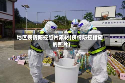 地区疫情防控照片素材(疫情防控措施的照片)-第1张图片