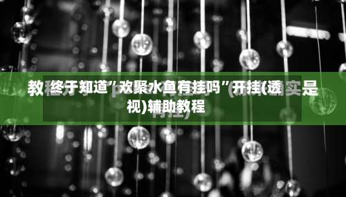 终于知道”欢聚水鱼有挂吗	”开挂(透视)辅助教程-第2张图片