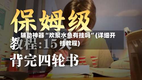 辅助神器“欢聚水鱼有挂吗	”(详细开挂教程)-第1张图片