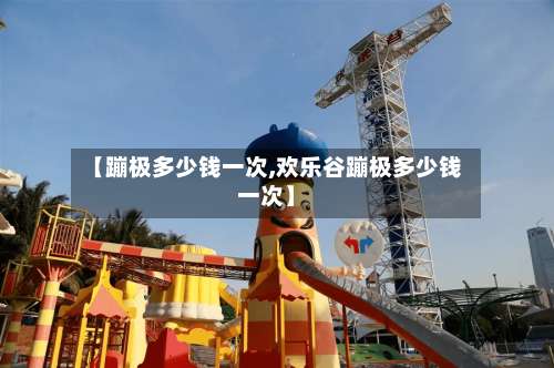 【蹦极多少钱一次,欢乐谷蹦极多少钱一次】-第2张图片