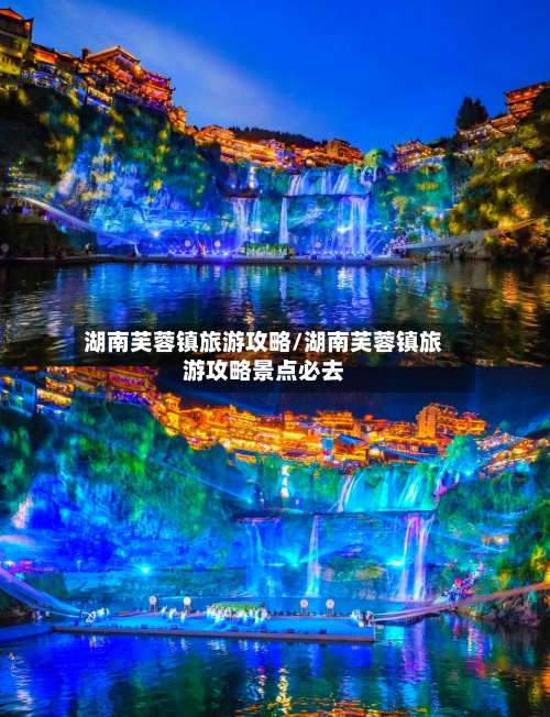 湖南芙蓉镇旅游攻略/湖南芙蓉镇旅游攻略景点必去-第1张图片
