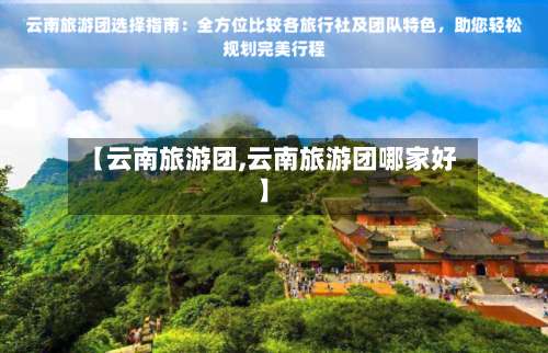 【云南旅游团,云南旅游团哪家好】-第1张图片
