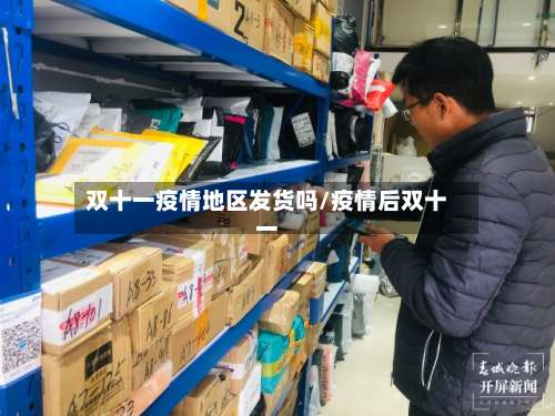 双十一疫情地区发货吗/疫情后双十一-第2张图片