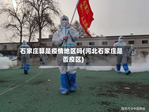 石家庄算是疫情地区吗(河北石家庄是否疫区)-第3张图片