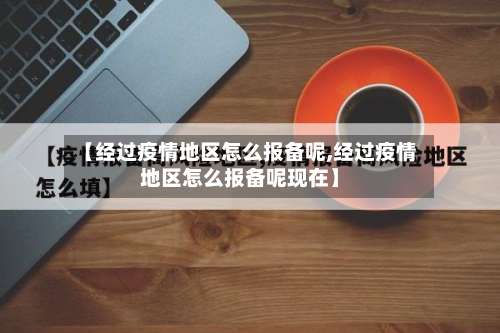 【经过疫情地区怎么报备呢,经过疫情地区怎么报备呢现在】-第1张图片