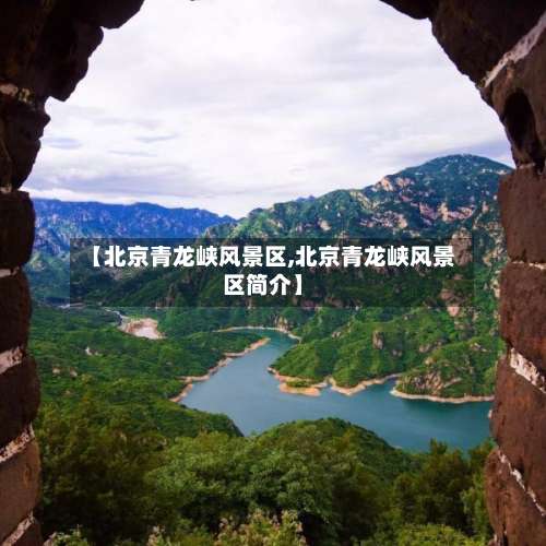 【北京青龙峡风景区,北京青龙峡风景区简介】-第1张图片