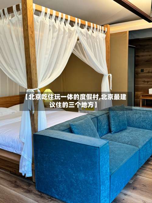 【北京吃住玩一体的度假村,北京最建议住的三个地方】-第1张图片