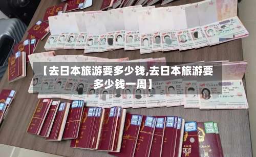 【去日本旅游要多少钱,去日本旅游要多少钱一周】-第1张图片