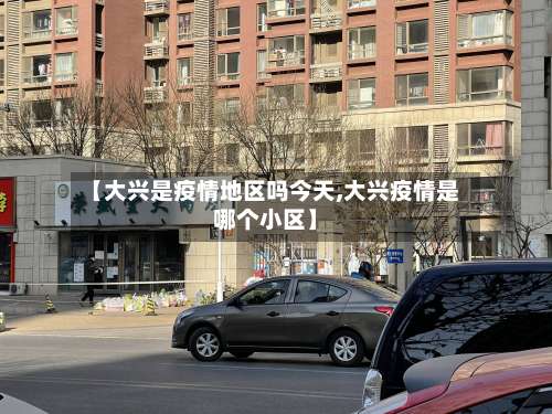【大兴是疫情地区吗今天,大兴疫情是哪个小区】-第1张图片