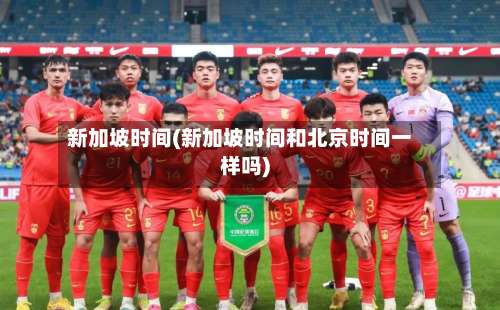 新加坡时间(新加坡时间和北京时间一样吗)-第2张图片