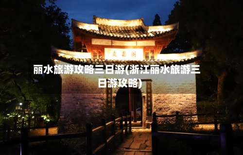 丽水旅游攻略三日游(浙江丽水旅游三日游攻略)-第1张图片