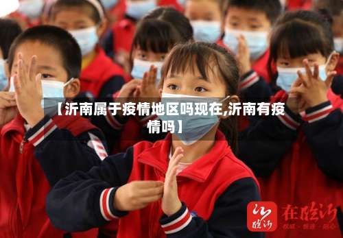 【沂南属于疫情地区吗现在,沂南有疫情吗】-第2张图片