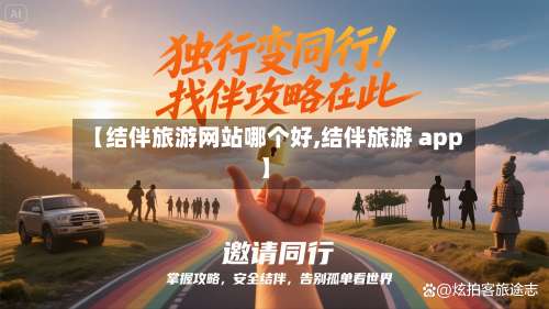 【结伴旅游网站哪个好,结伴旅游 app】-第1张图片