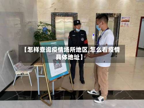 【怎样查询疫情场所地区,怎么看疫情具体地址】-第1张图片